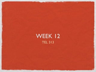 WEEK 12
 TEL 313
 