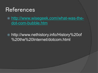 References
   http://www.wisegeek.com/what-was-the-
    dot-com-bubble.htm

   http://www.nethistory.info/History%20of
    %20the%20Internet/dotcom.html
 