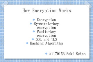 How Encryption Works
       Encryption
      Symmetric-key
         encryption
       Public-key
         encryption
       SSL and TLS
    Hashing Algorithm

               s1170156 Saki Seino
 