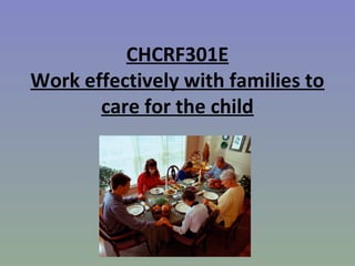 CHCRF301E
Work effectively with families to
care for the child

 
