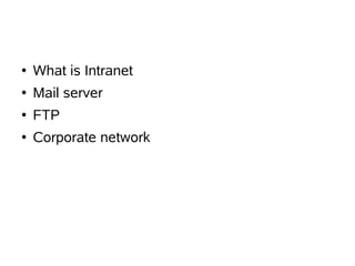 ●   What is Intranet
●   Mail server
●   FTP
●   Corporate network
 