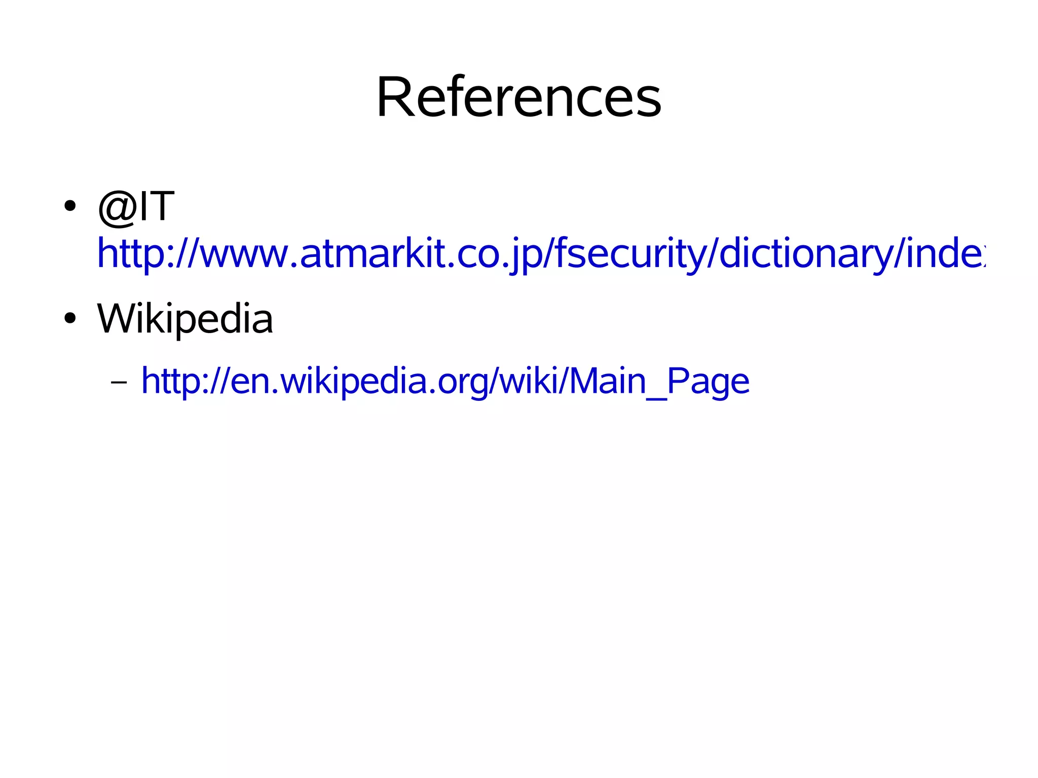 References
●   @IT
    http://www.atmarkit.co.jp/fsecurity/dictionary/indexpa
●   Wikipedia
    –   http://en.wikipedia.org/wiki/Main_Page
 
