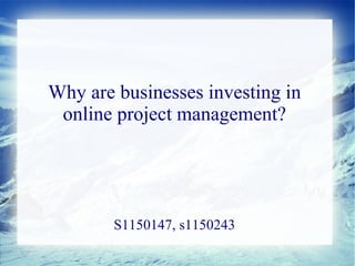 Why are businesses investing in
 online project management?




        S1150147, s1150243
 