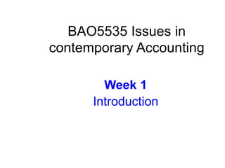BAO5535 Issues in
contemporary Accounting

        Week 1
      Introduction
 