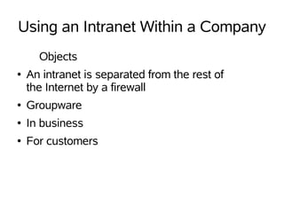 Using an Intranet Within a Company
      Objects
●   An intranet is separated from the rest of
    the Internet by a firewall
●   Groupware
●   In business
●   For customers
 