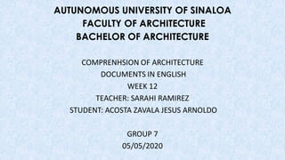 AUTUNOMOUS UNIVERSITY OF SINALOA
FACULTY OF ARCHITECTURE
BACHELOR OF ARCHITECTURE
COMPRENHSION OF ARCHITECTURE
DOCUMENTS IN ENGLISH
WEEK 12
TEACHER: SARAHI RAMIREZ
STUDENT: ACOSTA ZAVALA JESUS ARNOLDO
GROUP 7
05/05/2020
 