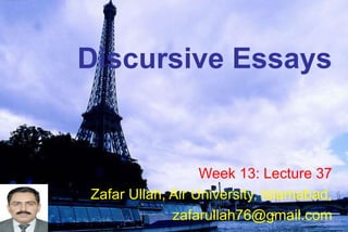 Discursive Essays
Week 13: Lecture 37
Zafar Ullah, Air University, Islamabad,
zafarullah76@gmail.com
 