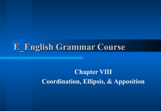 E_English Grammar Course  Chapter VIII Coordination, Ellipsis, & Apposition 