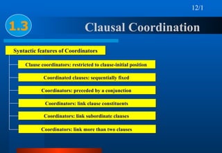 Clausal Coordination  1.3 Syntactic features of Coordinators Clause coordinators: restricted to clause-initial position   ...