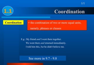 Coordination  1.1 Coordination = the combination of two or more equal units,  namely, phrases or clauses  E.g.: My friend ...