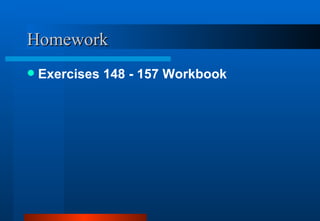 Homework <ul><li>Exercises 148 - 157 Workbook </li></ul>