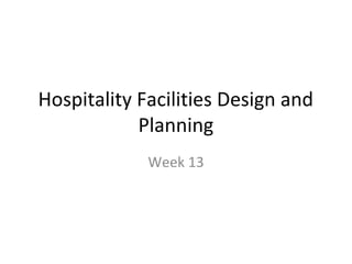 Hospitality Facilities Design and
Planning
Week 13
 