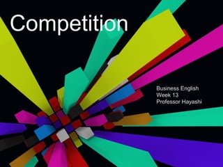 Competition
Business English
Week 13
Professor Hayashi
 