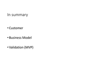 In summary
•Customer
•Business Model
•Validation (MVP)
 