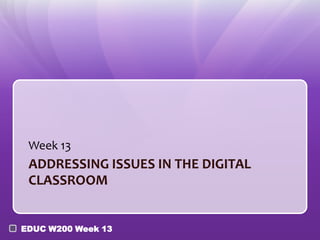 Week 13
 ADDRESSING ISSUES IN THE DIGITAL
 CLASSROOM


EDUC W200 Week 13
 