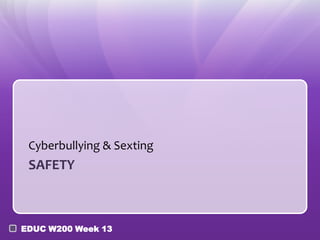 Cyberbullying & Sexting
 SAFETY



EDUC W200 Week 13
 