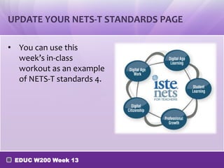 UPDATE YOUR NETS-T STANDARDS PAGE

• You can use this
  week’s in-class
  workout as an example
  of NETS-T standards 4.




 EDUC W200 Week 13
 