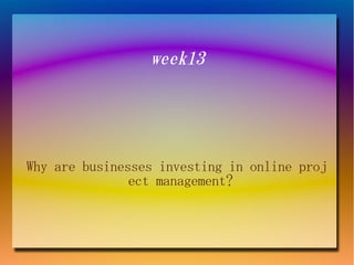 week13




Why are businesses investing in online proj
               ect management?
 