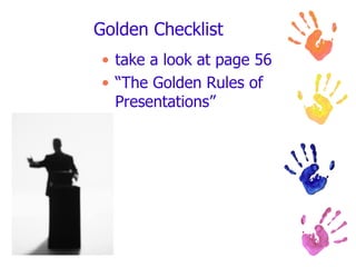 Golden Checklist <ul><li>take a look at page 56 </li></ul><ul><li>“The Golden Rules of Presentations” </li></ul>