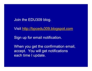 Join the EDU309 blog.

Visit http://bpcedu309.blogspot.com

Sign up for email notification.

When you get the confirmation email,
accept. You will get notifications
each time I update.
 
