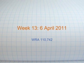 Week 13: 6 April 2011 WRA 110.742 