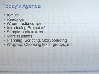 Today's Agenda ICYDK Readings When media collide Introducing Project #5 Sample book trailers More readings Planning, Scripting, Storyboarding Wrap-up: Choosing texts, groups, etc. 