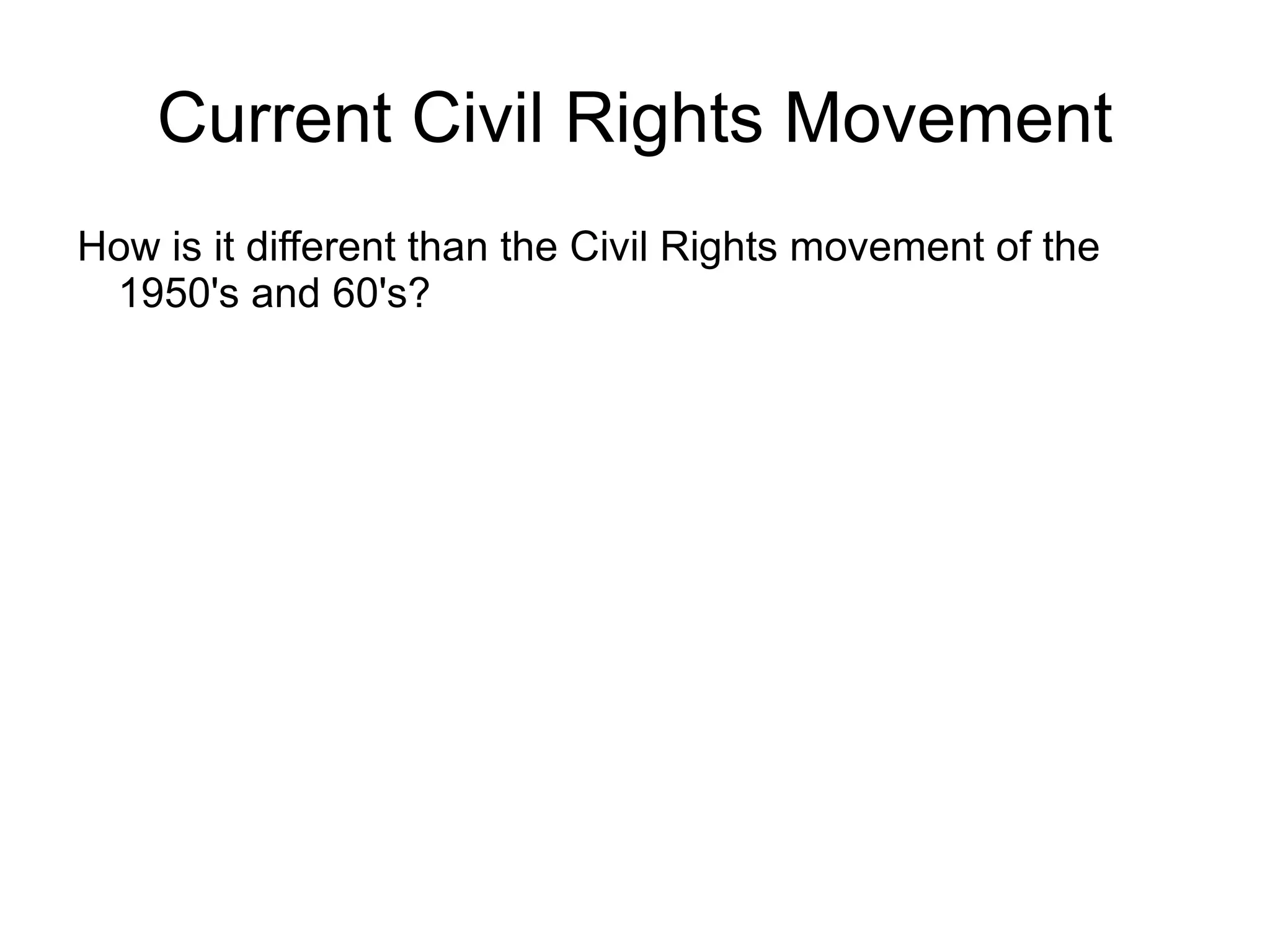 Current Civil Rights Movement
How is it different than the Civil Rights movement of the
 1950's and 60's?
 