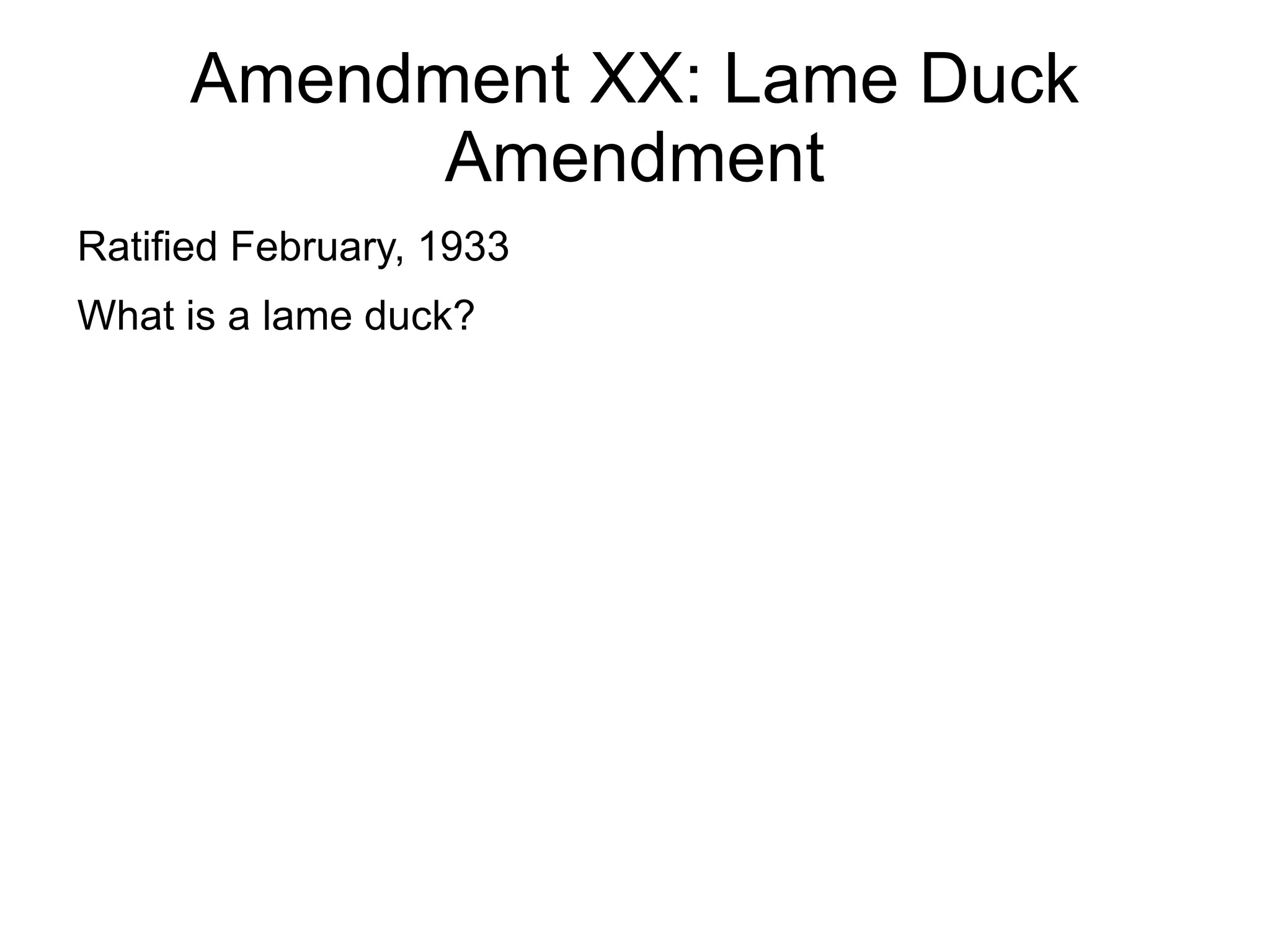 Amendment XX: Lame Duck
            Amendment
Ratified February, 1933
What is a lame duck?
 