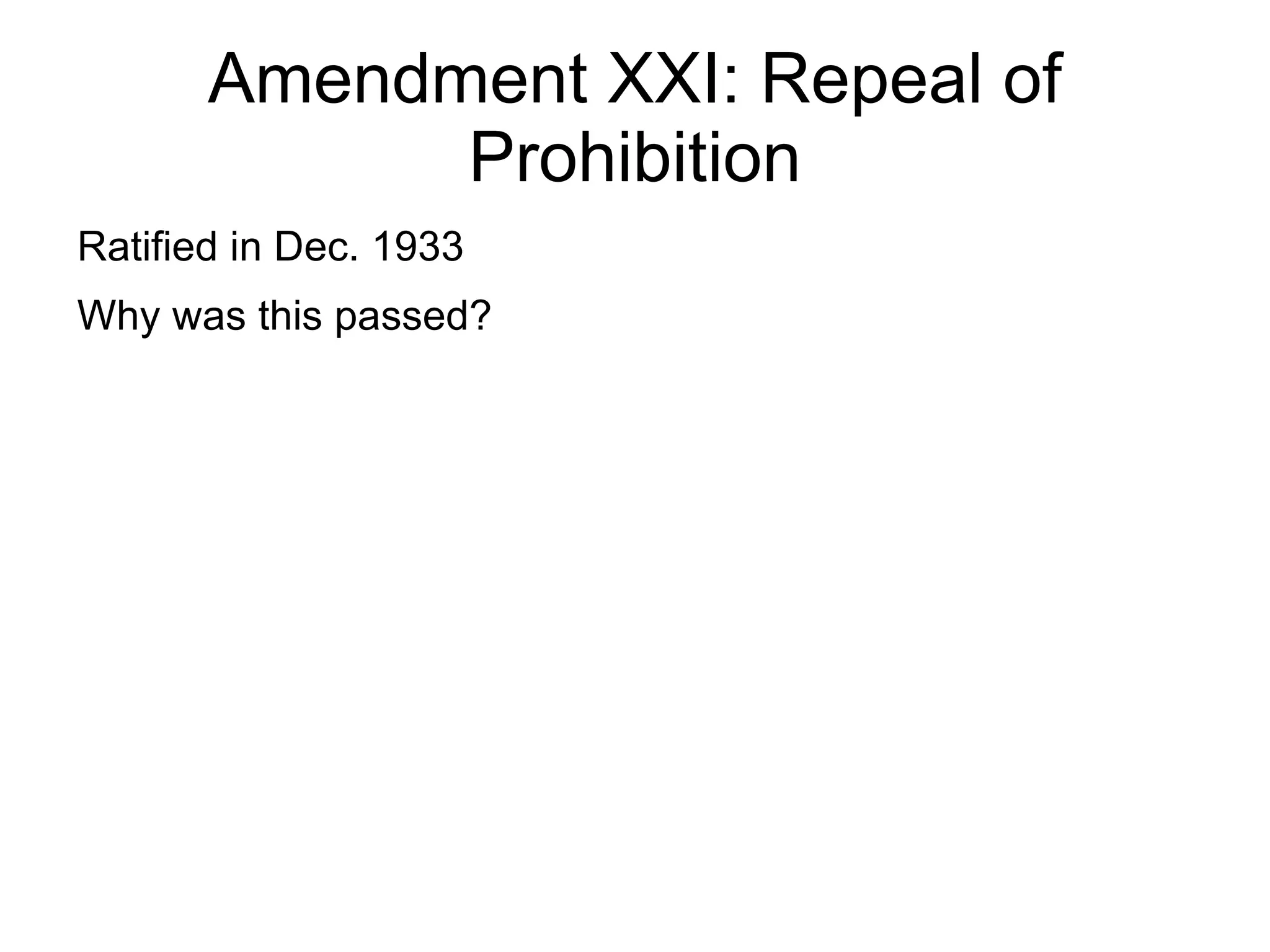 Amendment XXI: Repeal of
             Prohibition
Ratified in Dec. 1933
Why was this passed?
 