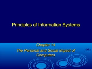 Principles of Information SystemsPrinciples of Information Systems
Chapter 14Chapter 14
The Personal and Social Impact ofThe Personal and Social Impact of
ComputersComputers
 