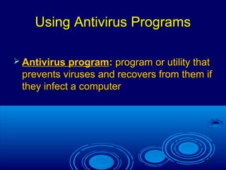 12
Using Antivirus ProgramsUsing Antivirus Programs
 Antivirus programAntivirus program:: program or utility thatprogram or utility that
prevents viruses and recovers from them ifprevents viruses and recovers from them if
they infect a computerthey infect a computer
 