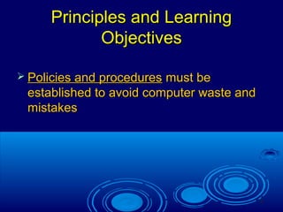 2
Principles and LearningPrinciples and Learning
ObjectivesObjectives
 Policies and proceduresPolicies and procedures must bemust be
established to avoid computer waste andestablished to avoid computer waste and
mistakesmistakes
 