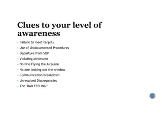 § Failure to meet targets
§ Use of Undocumented Procedures
§ Departure from SOP
§ Violating Minimums
§ No One Flying the Airplane
§ No one looking out the window
§ Communication breakdown
§ Unresolved Discrepancies
§ The "BAD FEELING”
 