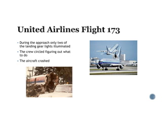 § During the approach only two of
the landing gear lights illuminated
§ The crew circled figuring out what
to do
§ The aircraft crashed
 