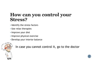 § Identify the stress factors
§ Use relax therapies
§ Improve your diet
§ Improve physical exercise
§ Develop your interior balance
In case you cannot control it, go to the doctor
 