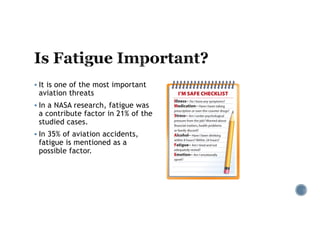 § It is one of the most important
aviation threats
§ In a NASA research, fatigue was
a contribute factor in 21% of the
studied cases.
§ In 35% of aviation accidents,
fatigue is mentioned as a
possible factor.
 