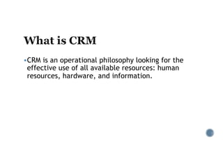 §CRM is an operational philosophy looking for the
effective use of all available resources: human
resources, hardware, and information.
 