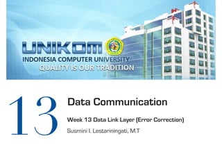 Data Communication
Week 13 Data Link Layer (Error Correction)
Susmini I. Lestariningati, M.T
13
 