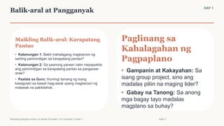 Balik-aral at Pangganyak DAY 1
Maikling Balik-aral: Karapatang
Pantao
• Katanungan 1: Bakit mahalagang magkaroon ng
sariling paninindigan sa karapatang pantao?
• Katanungan 2: Sa paanong paraan natin naipapakita
ang paninindigan sa karapatang pantao sa pangaraw-
araw?
• Paalala sa Guro: Humingi lamang ng isang
kasagutan sa bawat mag-aaral upang magkaroon ng
malawak na pakikilahok.
Paglinang sa
Kahalagahan ng
Pagpaplano
• Gampanin at Kakayahan: Sa
isang group project, sino ang
madalas piliin na maging lider?
• Gabay na Tanong: Sa anong
mga bagay tayo madalas
magplano sa buhay?
Modelong Banghay-Aralin sa Values Education 10 | Kuwarter 2 Aralin 1 Slide 3
 