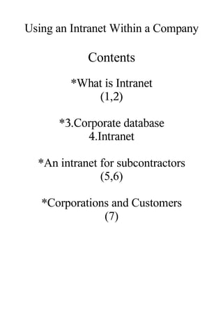 Using an Intranet Within a Company

            Contents
         *What is Intranet
             (1,2)

      *3.Corporate database
           4.Intranet

  *An intranet for subcontractors
               (5,6)

   *Corporations and Customers
               (7)
 