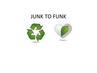 JUNK TO FUNK
 