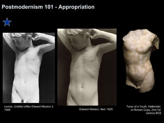 Postmodernism 101 - Appropriation Levine,  Untitled (After Edward Weston I) 1980 Edward Weston,  Neil , 1925  Torso of a Y...