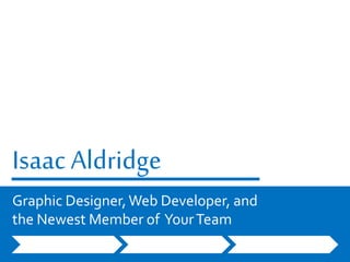 Isaac Aldridge
Graphic Designer,Web Developer, and
the Newest Member of YourTeam
 