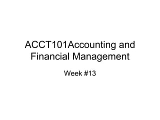 ACCT101Accounting and
Financial Management
Week #13
 