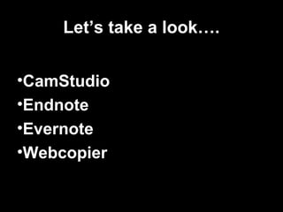 Let’s take a look…. 
•CamStudio 
•Endnote 
•Evernote 
•Webcopier 
 
