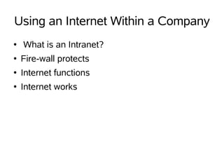 Using an Internet Within a Company
●   What is an Intranet?
●   Fire-wall protects
●   Internet functions
●   Internet works
 