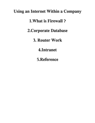 Using an Internet Within a Company

       1.What is Firewall ?

      2.Corporate Database

         3. Router Work

            4.Intranet

           5.Reference
 