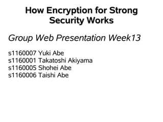 How Encryption for Strong
         Security Works
Group Web Presentation Week13
s1160007 Yuki Abe
s1160001 Takatoshi Akiyama
s1160005 Shohei Abe
s1160006 Taishi Abe
 