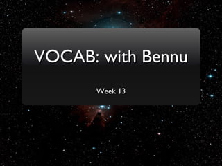 <ul><li>Week 13 </li></ul>VOCAB: with Bennu 