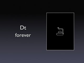 Dt <ul><li>forever </li></ul>